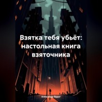 . Взятка тебя убьёт: настольная книга взяточника