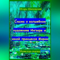 Игорь Дасиевич Шиповских. Сказка о волшебном художнике Ингваре и юной принцессе Марии