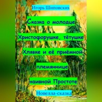 Игорь Дасиевич Шиповских. Сказка о молодце Христофорушке, тётушке Хлявке и её приёмной племяннице наивной Простоте