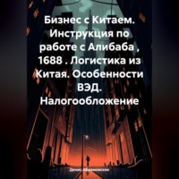 Денис Юрьевич Абрамовских. Бизнес с Китаем. Инструкция по работе с Алибаба , 1688 . Логистика из Китая. Особенности ВЭД. Налогообложение