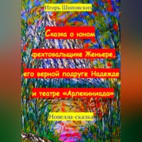 Игорь Дасиевич Шиповских. Сказка о юном фехтовальщике Женьере, его верной подруге Надежде и театре «Арлекиниада»