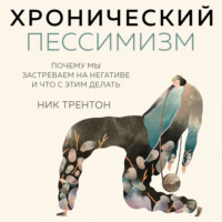 . Хронический пессимизм. Почему мы застреваем на негативе и что с этим делать