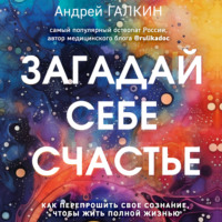 . Загадай себе счастье. Как перепрошить свое сознание, чтобы жить полной жизнью