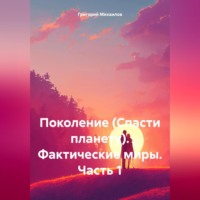 Григорий Дмитриевич Михаилов. Поколение (Спасти планету). Фактические миры. Часть 1