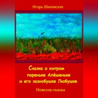 . Сказка о хитром пареньке Алёшеньке и его зазнобушке Любушке
