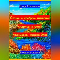 Игорь Дасиевич Шиповских. Сказка о храбром мышонке Андрисе и юной принцессе мышке Элзе
