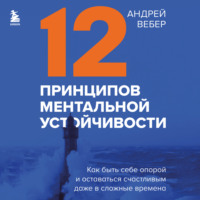 . 12 принципов ментальной устойчивости. Как быть себе опорой и оставаться счастливым даже в сложные времена