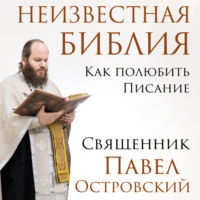 . Неизвестная Библия. Как полюбить Писание