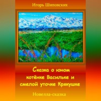 Игорь Дасиевич Шиповских. Сказка о юном котёнке Васильке и смелой уточке Крякушке