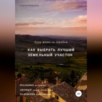 Сергей Владимирович Миронов. Хочу жить за городом. Как выбрать лучший земельный участок