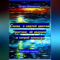 Игорь Дасиевич Шиповских. Сказка о смелой девочке Кристине, её дедушке и хитрой кикиморе
