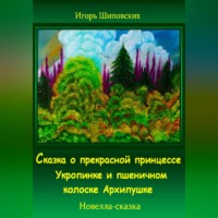 Игорь Дасиевич Шиповских. Сказка о прекрасной принцессе Укропинке и пшеничном колоске Архипушке