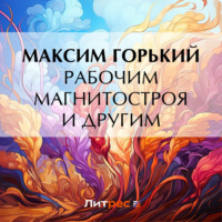 Максим Горький. Рабочим Магнитостроя и другим