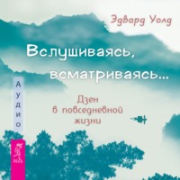 Эдвард Уолд. Вслушиваясь, всматриваясь… Дзен в повседневной жизни