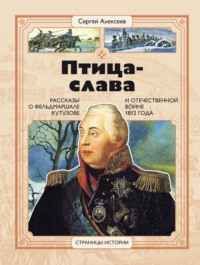. Птица-Слава. Рассказы о фельдмаршале Кутузове и Отечественной войне 1812 года