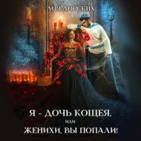 Лоя Дорских. Я – дочь Кощея, или Женихи, вы попали!