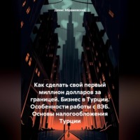Денис Юрьевич Абрамовских. Как сделать свой первый миллион долларов за границей. Бизнес в Турции. Особенности работы с ВЭБ. Основы налогообложения Турции