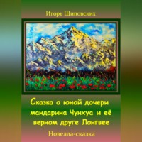 Игорь Дасиевич Шиповских. Сказка о юной дочери мандарина Чунхуа и её верном друге Лонгвее