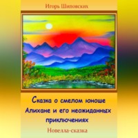 Игорь Дасиевич Шиповских. Сказка о смелом юноше Алихане и его неожиданных приключениях
