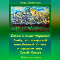 Игорь Дасиевич Шиповских. Сказка о юном табунщике Самбу, его прекрасной возлюбленной Улпане и страшном змее Олгой-Хорхое
