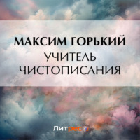 Максим Горький. Учитель чистописания