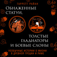 . Обнаженные статуи, толстые гладиаторы и боевые слоны. Необычные истории о жизни в Древней Греции и Риме