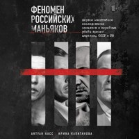 . Феномен российских маньяков. Первое масштабное исследование маньяков и серийных убийц времен царизма, СССР и РФ