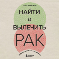 Анна Архицкая. Найти и вылечить рак. Истории о том, как это сделать