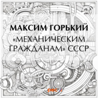 Максим Горький. «Механическим гражданам» СССР