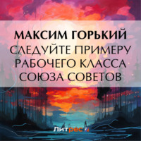 Максим Горький. Следуйте примеру рабочего класса Союза Советов