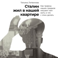 Татьяна Литвинова. Сталин жил в нашей квартире: Как травмы наших предков мешают нам жить и что с этим делать