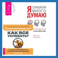 . Как все успевать? 4 навыка эффективного управления временем + Я слишком много думаю. Как распорядиться своим сверхэффективным умом