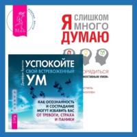 . Успокойте свой встревоженный ум + Я слишком много думаю. Как распорядиться своим сверхэффективным умом