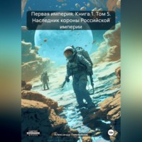 Александр Геннадьевич Емельянов. Первая империя. Книга 1. Том 5. Наследник короны Российской империи