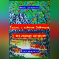 Игорь Дасиевич Шиповских. Сказка о зайчике Зайчишке и его лесных историях