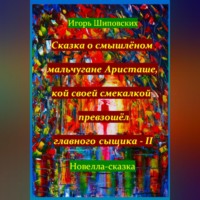 Игорь Дасиевич Шиповских. Сказка о смышлёном мальчугане Аристаше, кой своей смекалкой превзошёл главного сыщика – II