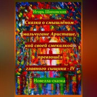 . Сказка о смышлёном мальчугане Аристаше, кой своей смекалкой превзошёл главного сыщика – IV