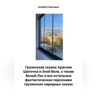 Кахабер Отарович Родинадзе. Грузинская сказка: Красная Шапочка и Злой Волк, а также Белый Лис и все остальные фантастические персонажи грузинских народных сказок