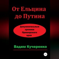 Вадим Иванович Кучеренко. От Ельцина до Путина. Документальные хроники Приморского края