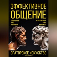 Алексей Валерьевич Ярцев. Эффективное общение. Ораторское искусство. Саморазвитие. Этика. Упражнения. Искусство спора. Конфликты
