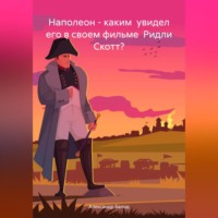. Наполеон – каким увидел его в своем фильме Ридли Скотт?
