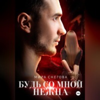 . Будь со мной нежна