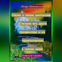Игорь Дасиевич Шиповских. Сказка о юном школьнике Степане его друге профессоре и их приключениях в чужом мире