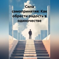 . Сила самопринятия: Как обрести радость в одиночестве