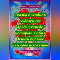 Игорь Дасиевич Шиповских. Сказка о жадном художнике Ареде-скареде, который любил деньги больше, чем своё искусство