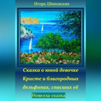 Игорь Дасиевич Шиповских. Сказка о юной девочке Кристе и благородных дельфинах, спасших её