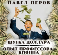 Павел Перов. Шутка доллара/Опыт профессора Кнопа