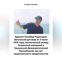 Кахабер Отарович Родинадзе. Адвокат Кахабер Родинадзе: Батумский договор от 4 июня 1918 года, заключенный между Османской империей и Грузинской Демократической Республикой, как акт национального предательства