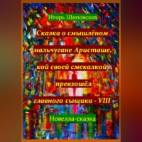 Игорь Дасиевич Шиповских. Сказка о смышлёном мальчугане Аристаше, кой своей смекалкой превзошёл главного сыщика – VIII