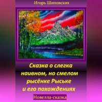 Игорь Дасиевич Шиповских. Сказка о слегка наивном, но смелом рысёнке Рыське и его похождениях